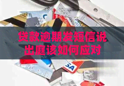 贷款逾期发短信说出庭该如何应对