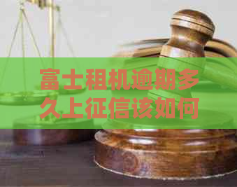 富士租机逾期多久上该如何处理