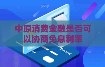 中原消费金融是否可以协商免息利率