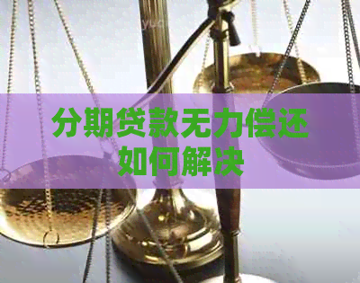 分期贷款无力偿还如何解决