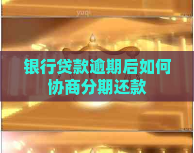 银行贷款逾期后如何协商分期还款