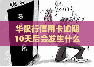 华银行信用卡逾期10天后会发生什么