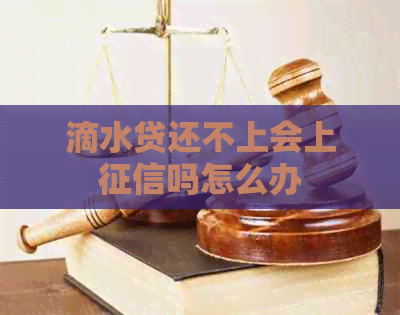 滴水贷还不上会上吗怎么办