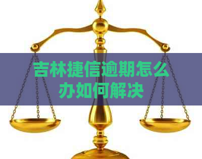 吉林捷信逾期怎么办如何解决