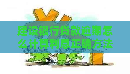 建设银行贷款逾期怎么计算利息正确方法是什么