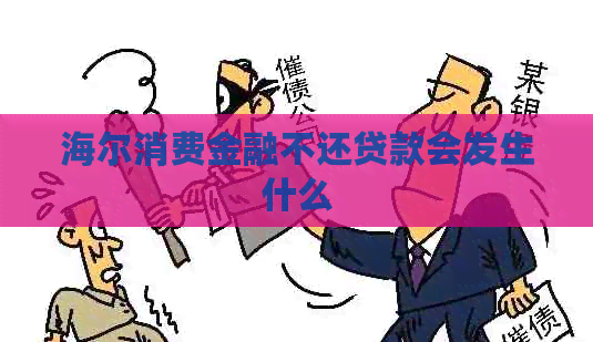 海尔消费金融不还贷款会发生什么