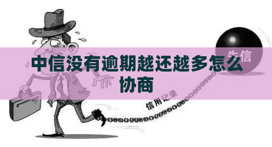 中信没有逾期越还越多怎么协商
