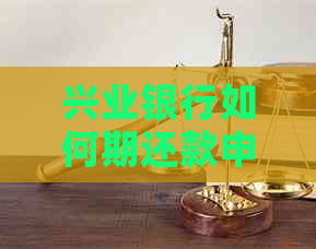 兴业银行如何期还款申请