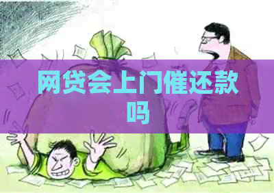 网贷会上门催还款吗