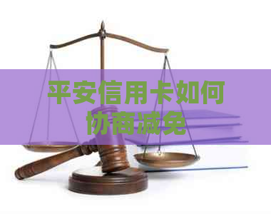 平安信用卡如何协商减免