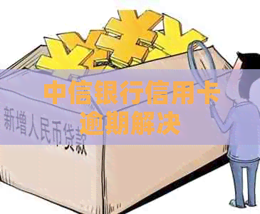 中信银行信用卡逾期解决