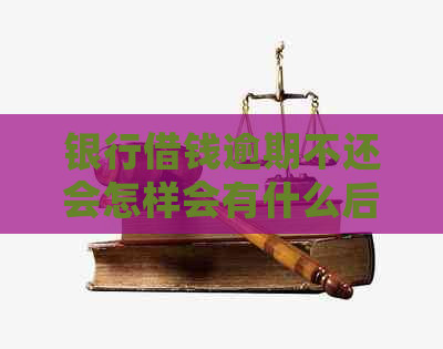银行借钱逾期不还会怎样会有什么后果