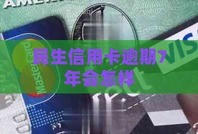 民生信用卡逾期7年会怎样