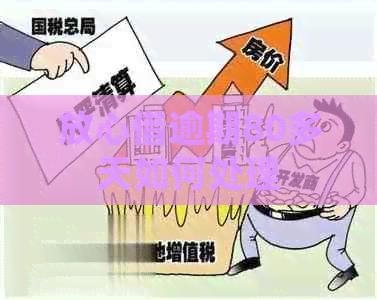 放心借逾期80多天如何处理