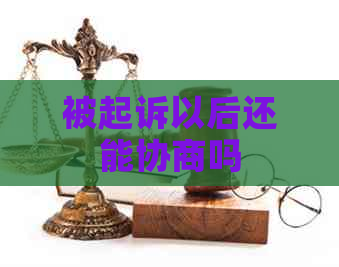 被起诉以后还能协商吗