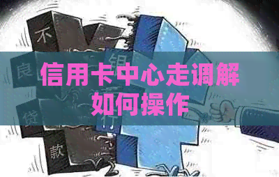 信用卡中心走调解如何操作