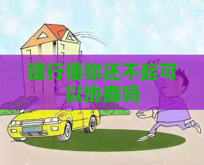 建行懂你还不起可以协商吗