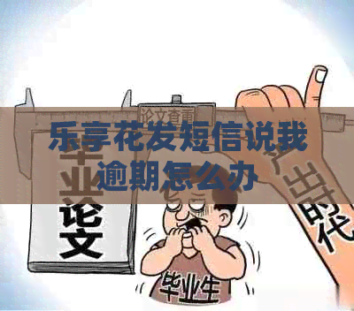 乐享花发短信说我逾期怎么办