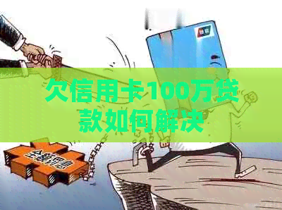 欠信用卡100万贷款如何解决