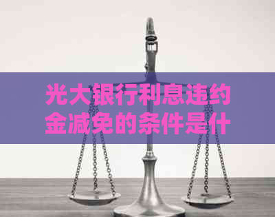 光大银行利息违约金减免的条件是什么