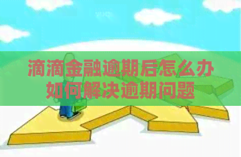 滴滴金融逾期后怎么办如何解决逾期问题