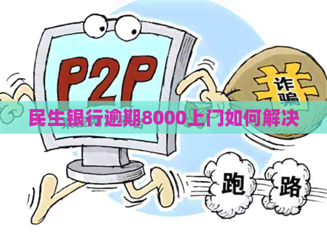 民生银行逾期8000上门如何解决