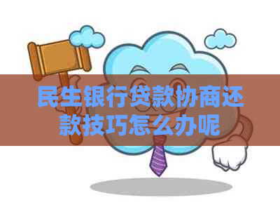 民生银行贷款协商还款技巧怎么办呢