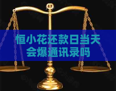恒小花还款日当天会爆通讯录吗