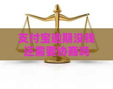 支付宝逾期没钱还需要协商吗
