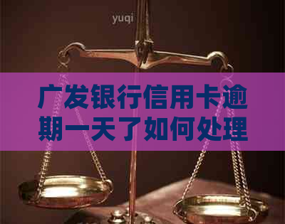 广发银行信用卡逾期一天了如何处理