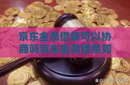 京东金条借条可以协商吗京东金条借条如何协商