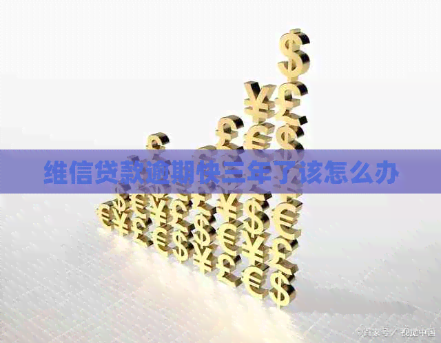 维信贷款逾期快三年了该怎么办