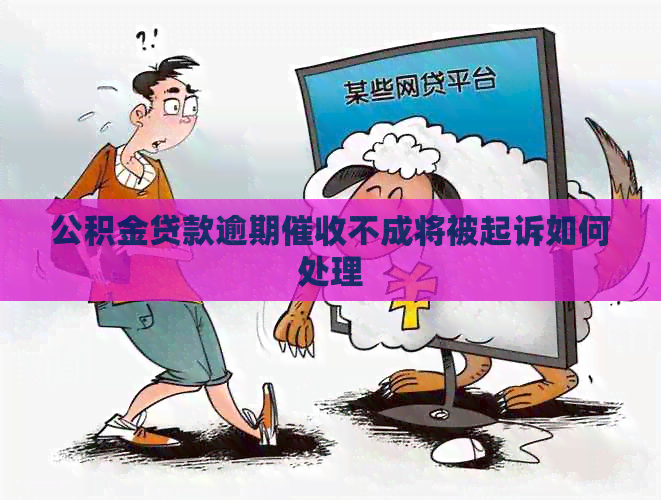 公积金贷款逾期不成将被起诉如何处理