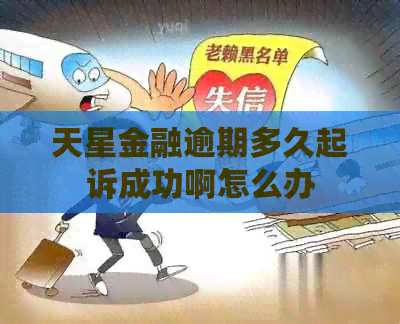 天星金融逾期多久起诉成功啊怎么办