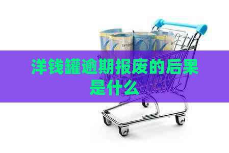 洋钱罐逾期报废的后果是什么