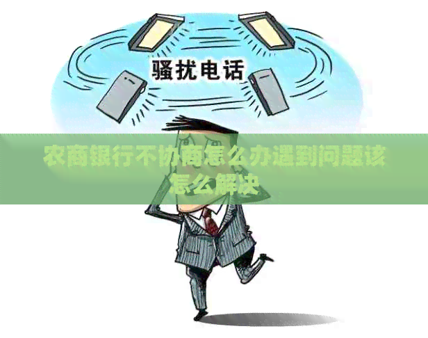农商银行不协商怎么办遇到问题该怎么解决