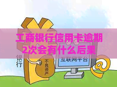 工商银行信用卡逾期2次会有什么后果