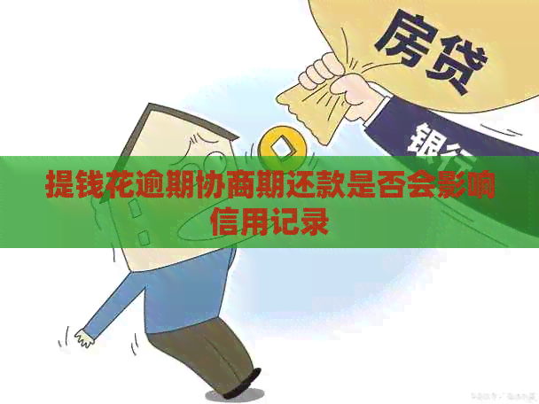 提钱花逾期协商期还款是否会影响信用记录