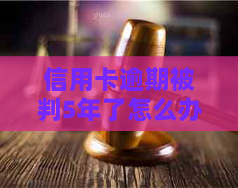 信用卡逾期被判5年了怎么办