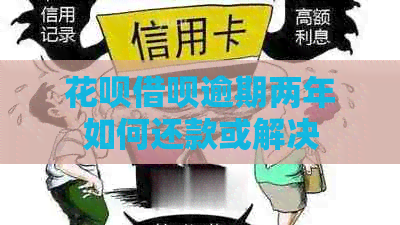 花呗借呗逾期两年如何还款或解决