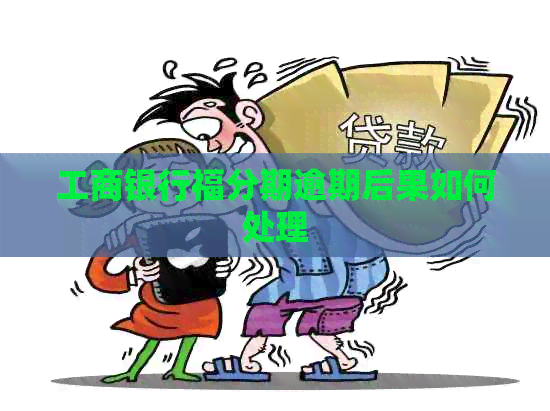 工商银行福分期逾期后果如何处理