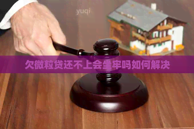 欠微粒贷还不上会坐牢吗如何解决
