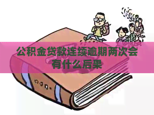 公积金贷款连续逾期两次会有什么后果