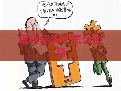 银行起诉了怎么协商