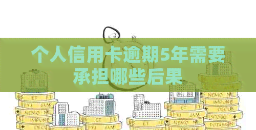 个人信用卡逾期5年需要承担哪些后果