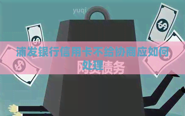 浦发银行信用卡不给协商应如何处理