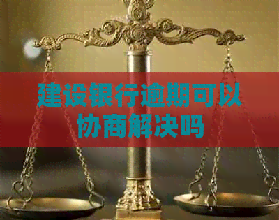 建设银行逾期可以协商解决吗