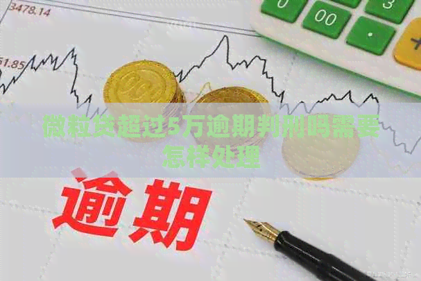 微粒贷超过5万逾期判刑吗需要怎样处理