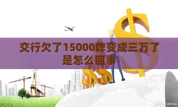交行欠了15000咋变成三万了是怎么回事