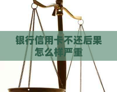 银行信用卡不还后果怎么样严重